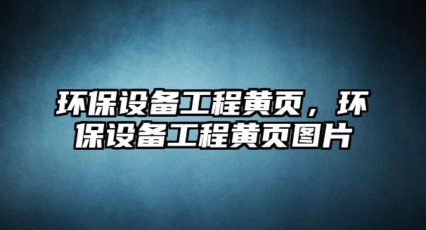 環(huán)保設(shè)備工程黃頁，環(huán)保設(shè)備工程黃頁圖片