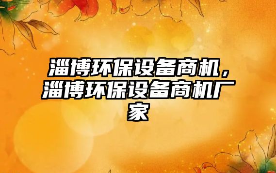 淄博環(huán)保設(shè)備商機(jī)，淄博環(huán)保設(shè)備商機(jī)廠家
