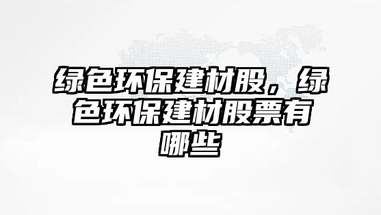綠色環(huán)保建材股，綠色環(huán)保建材股票有哪些