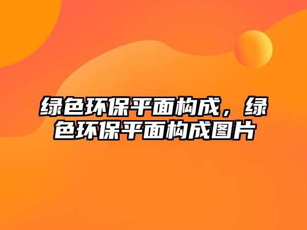 綠色環(huán)保平面構(gòu)成，綠色環(huán)保平面構(gòu)成圖片