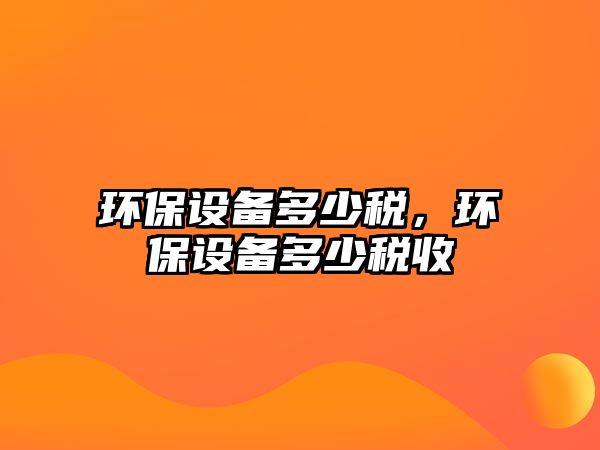 環(huán)保設(shè)備多少稅，環(huán)保設(shè)備多少稅收