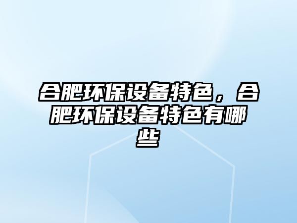 合肥環(huán)保設(shè)備特色，合肥環(huán)保設(shè)備特色有哪些