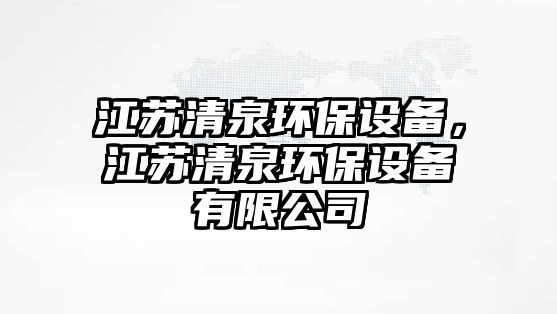 江蘇清泉環(huán)保設備，江蘇清泉環(huán)保設備有限公司