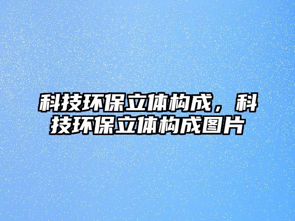 科技環(huán)保立體構(gòu)成，科技環(huán)保立體構(gòu)成圖片