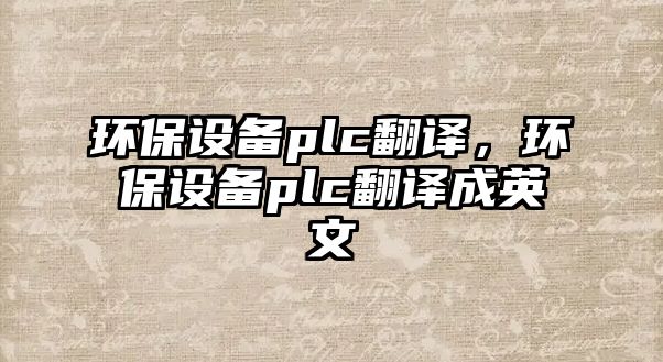 環(huán)保設(shè)備plc翻譯，環(huán)保設(shè)備plc翻譯成英文