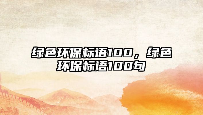 綠色環(huán)保標(biāo)語100，綠色環(huán)保標(biāo)語100句