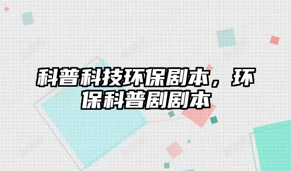 科普科技環(huán)保劇本，環(huán)?？破談”?/> 
									</a>
									<h4 class=