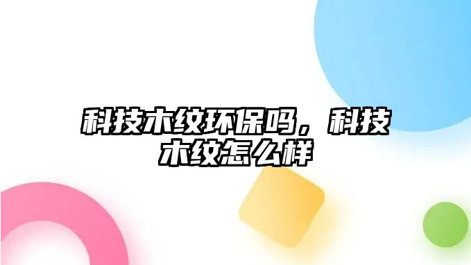 科技木紋環(huán)保嗎，科技木紋怎么樣