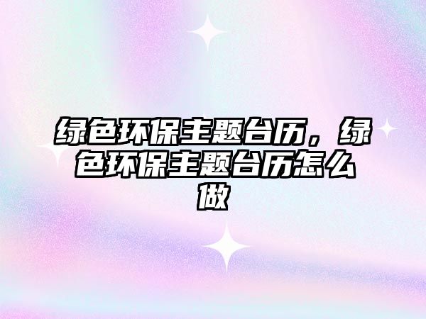 綠色環(huán)保主題臺(tái)歷，綠色環(huán)保主題臺(tái)歷怎么做