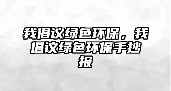 我倡議綠色環(huán)保，我倡議綠色環(huán)保手抄報(bào)