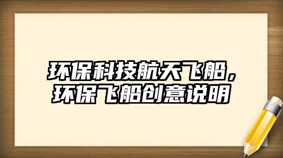 環(huán)?？萍己教祜w船，環(huán)保飛船創(chuàng)意說明