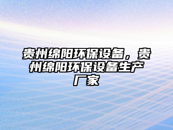 貴州綿陽(yáng)環(huán)保設(shè)備，貴州綿陽(yáng)環(huán)保設(shè)備生產(chǎn)廠家