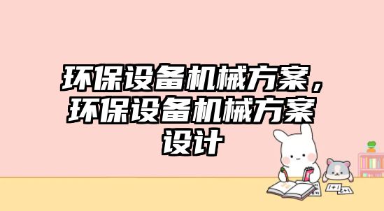 環(huán)保設備機械方案，環(huán)保設備機械方案設計