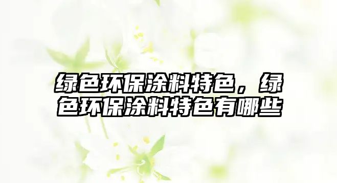 綠色環(huán)保涂料特色，綠色環(huán)保涂料特色有哪些