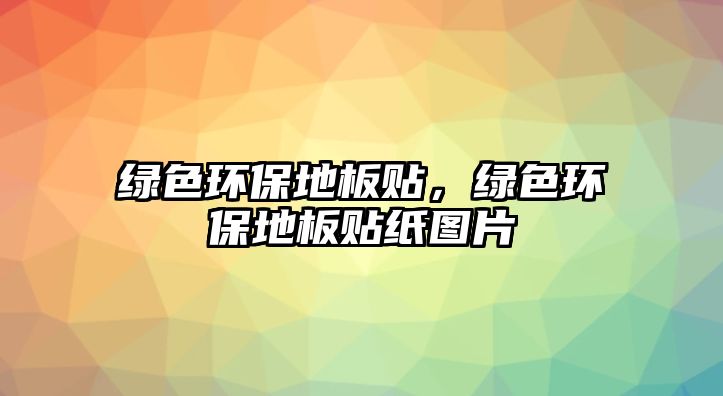綠色環(huán)保地板貼，綠色環(huán)保地板貼紙圖片