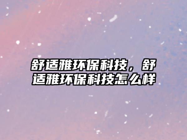 舒適雅環(huán)?？萍迹孢m雅環(huán)?？萍荚趺礃? class=
