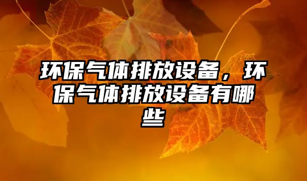 環(huán)保氣體排放設備，環(huán)保氣體排放設備有哪些