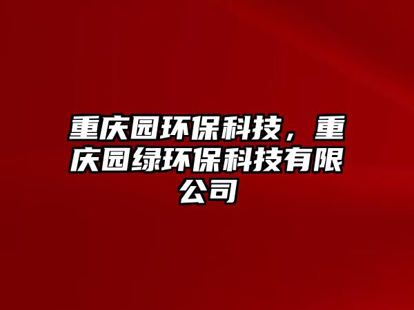 重慶園環(huán)?？萍?，重慶園綠環(huán)?？萍加邢薰?/> 
									</a>
									<h4 class=