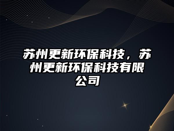 蘇州更新環(huán)保科技，蘇州更新環(huán)?？萍加邢薰? class=