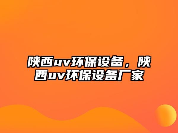 陜西uv環(huán)保設(shè)備，陜西uv環(huán)保設(shè)備廠(chǎng)家