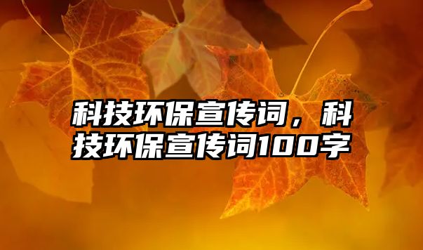 科技環(huán)保宣傳詞，科技環(huán)保宣傳詞100字