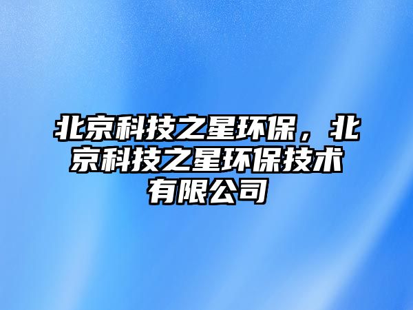 北京科技之星環(huán)保，北京科技之星環(huán)保技術(shù)有限公司