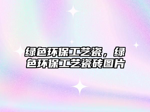 綠色環(huán)保工藝瓷，綠色環(huán)保工藝瓷磚圖片
