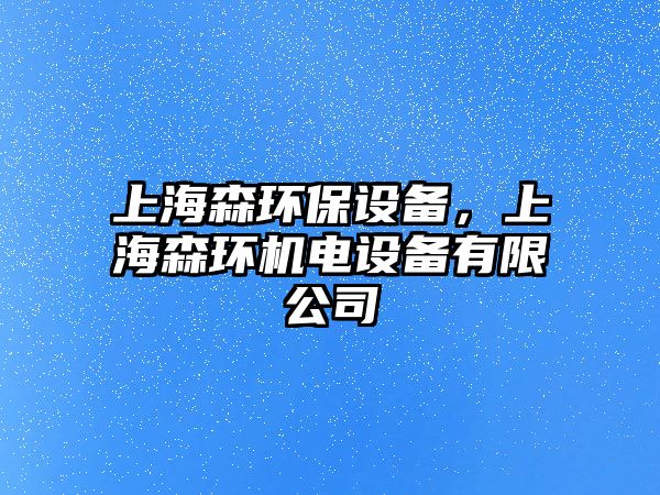 上海森環(huán)保設(shè)備，上海森環(huán)機(jī)電設(shè)備有限公司