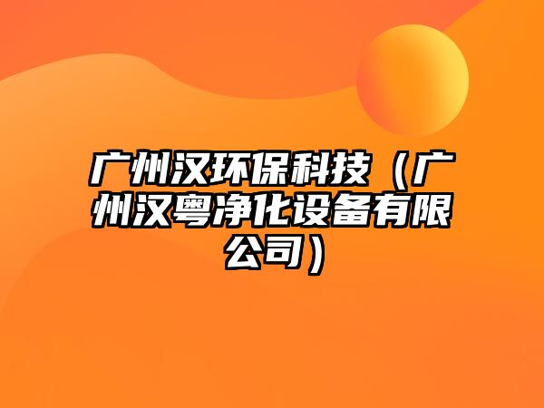廣州漢環(huán)保科技（廣州漢粵凈化設(shè)備有限公司）