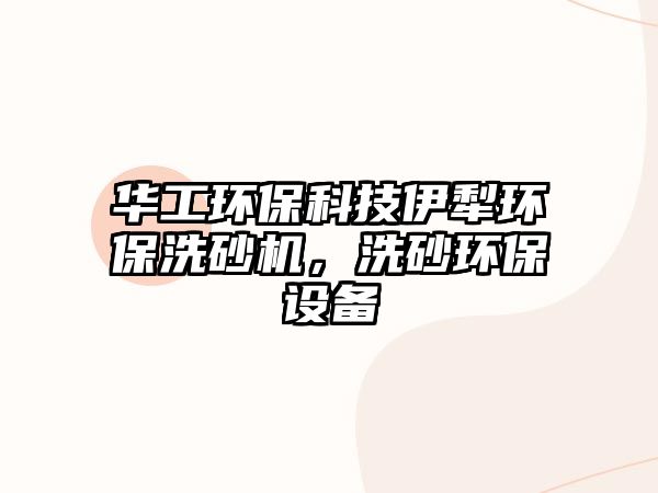 華工環(huán)?？萍家晾绛h(huán)保洗砂機(jī)，洗砂環(huán)保設(shè)備