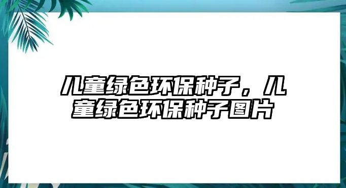 兒童綠色環(huán)保種子，兒童綠色環(huán)保種子圖片