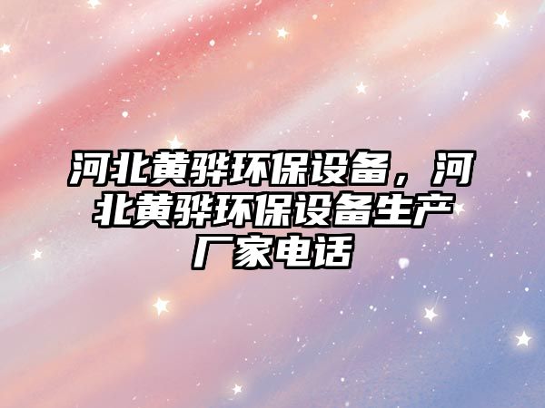 河北黃驊環(huán)保設(shè)備，河北黃驊環(huán)保設(shè)備生產(chǎn)廠家電話