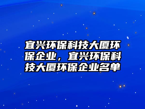 宜興環(huán)?？萍即髲B環(huán)保企業(yè)，宜興環(huán)?？萍即髲B環(huán)保企業(yè)名單