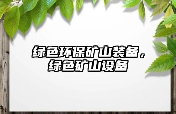 綠色環(huán)保礦山裝備，綠色礦山設(shè)備