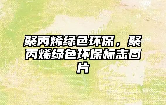 聚丙烯綠色環(huán)保，聚丙烯綠色環(huán)保標(biāo)志圖片