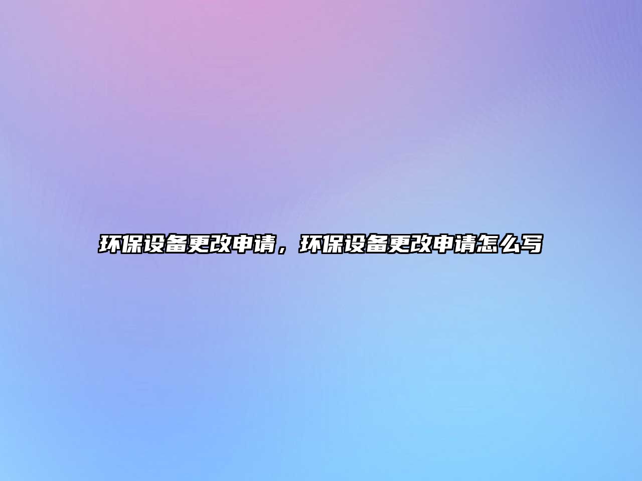環(huán)保設(shè)備更改申請，環(huán)保設(shè)備更改申請怎么寫