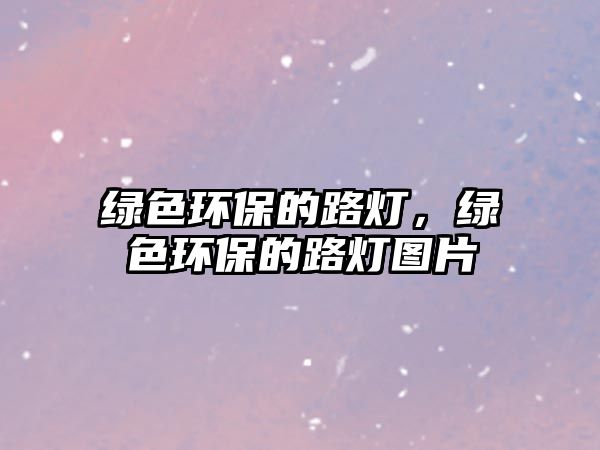 綠色環(huán)保的路燈，綠色環(huán)保的路燈圖片