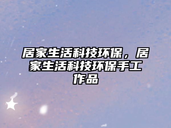 居家生活科技環(huán)保，居家生活科技環(huán)保手工作品