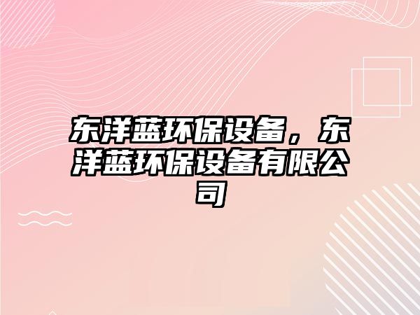 東洋藍(lán)環(huán)保設(shè)備，東洋藍(lán)環(huán)保設(shè)備有限公司