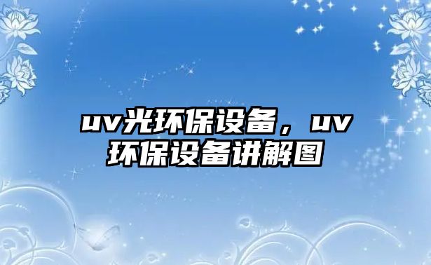 uv光環(huán)保設(shè)備，uv環(huán)保設(shè)備講解圖