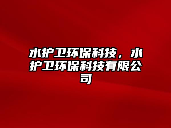 水護(hù)衛(wèi)環(huán)?？萍?，水護(hù)衛(wèi)環(huán)?？萍加邢薰?/> 
									</a>
									<h4 class=