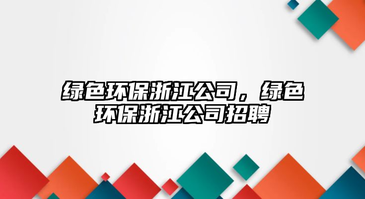 綠色環(huán)保浙江公司，綠色環(huán)保浙江公司招聘