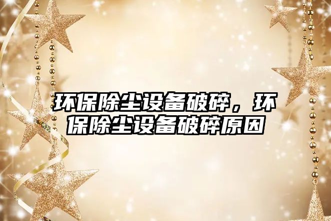 環(huán)保除塵設(shè)備破碎，環(huán)保除塵設(shè)備破碎原因