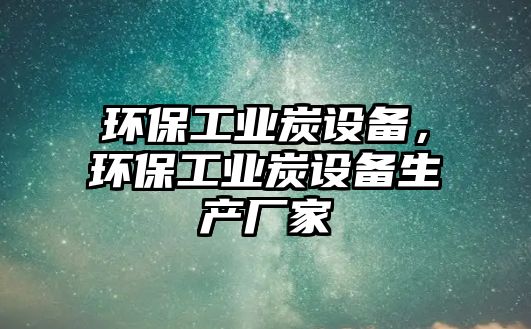 環(huán)保工業(yè)炭設(shè)備，環(huán)保工業(yè)炭設(shè)備生產(chǎn)廠家