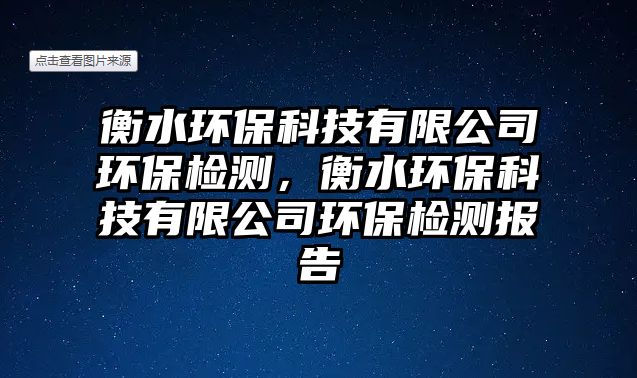 衡水環(huán)?？萍加邢薰经h(huán)保檢測，衡水環(huán)?？萍加邢薰经h(huán)保檢測報告