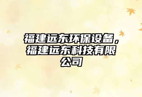 福建遠(yuǎn)東環(huán)保設(shè)備,福建遠(yuǎn)東科技有限公司