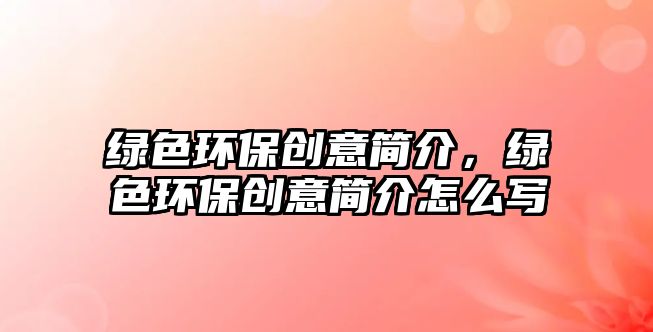 綠色環(huán)保創(chuàng)意簡介，綠色環(huán)保創(chuàng)意簡介怎么寫