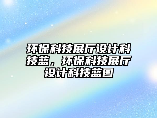 環(huán)?？萍颊箯d設(shè)計(jì)科技藍(lán)，環(huán)?？萍颊箯d設(shè)計(jì)科技藍(lán)圖