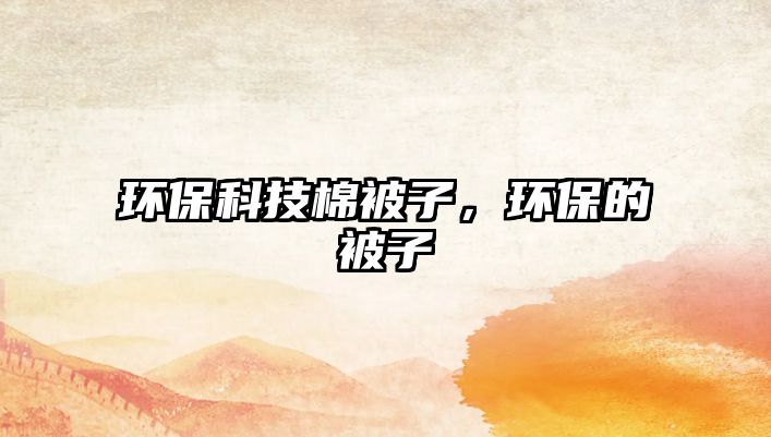 環(huán)?？萍济薇蛔?，環(huán)保的被子