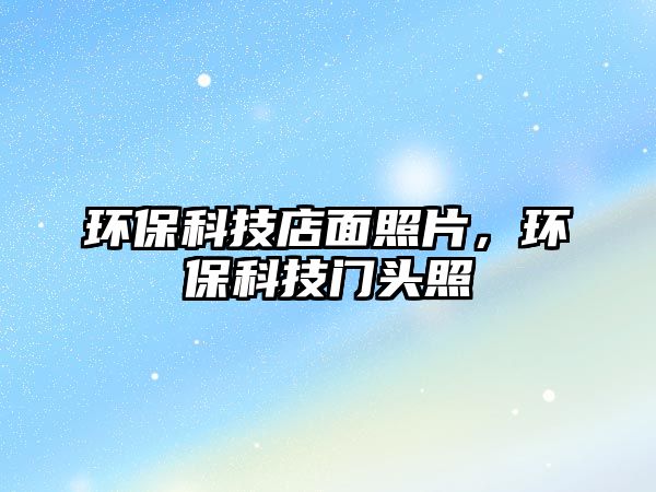 環(huán)?？萍嫉昝嬲掌?，環(huán)?？萍奸T頭照